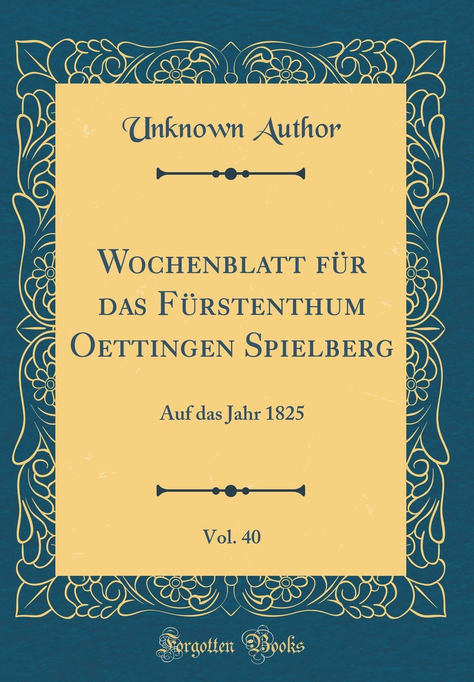 Wochenblatt für das Fürstenthum Oettingen Spielberg, Vol. 40: Auf das Jahr 1825 (Classic Reprint) Learning & Reference