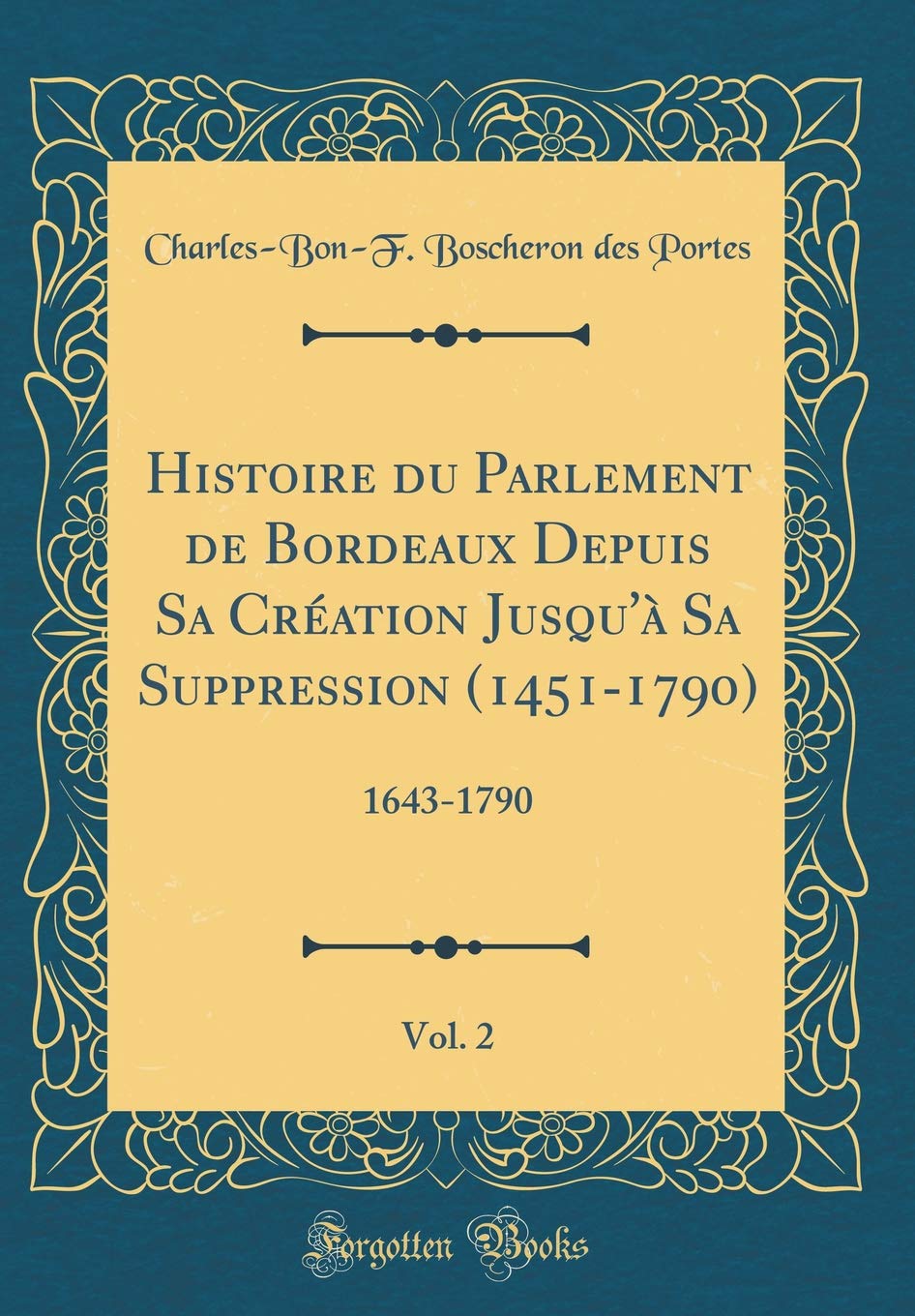 Histoire du Parlement de Bordeaux Depuis Sa Création Jusqu'à Sa Suppression (1451-1790), Vol. 2: 1643-1790 (Classic Reprint) Film, Art & Culture