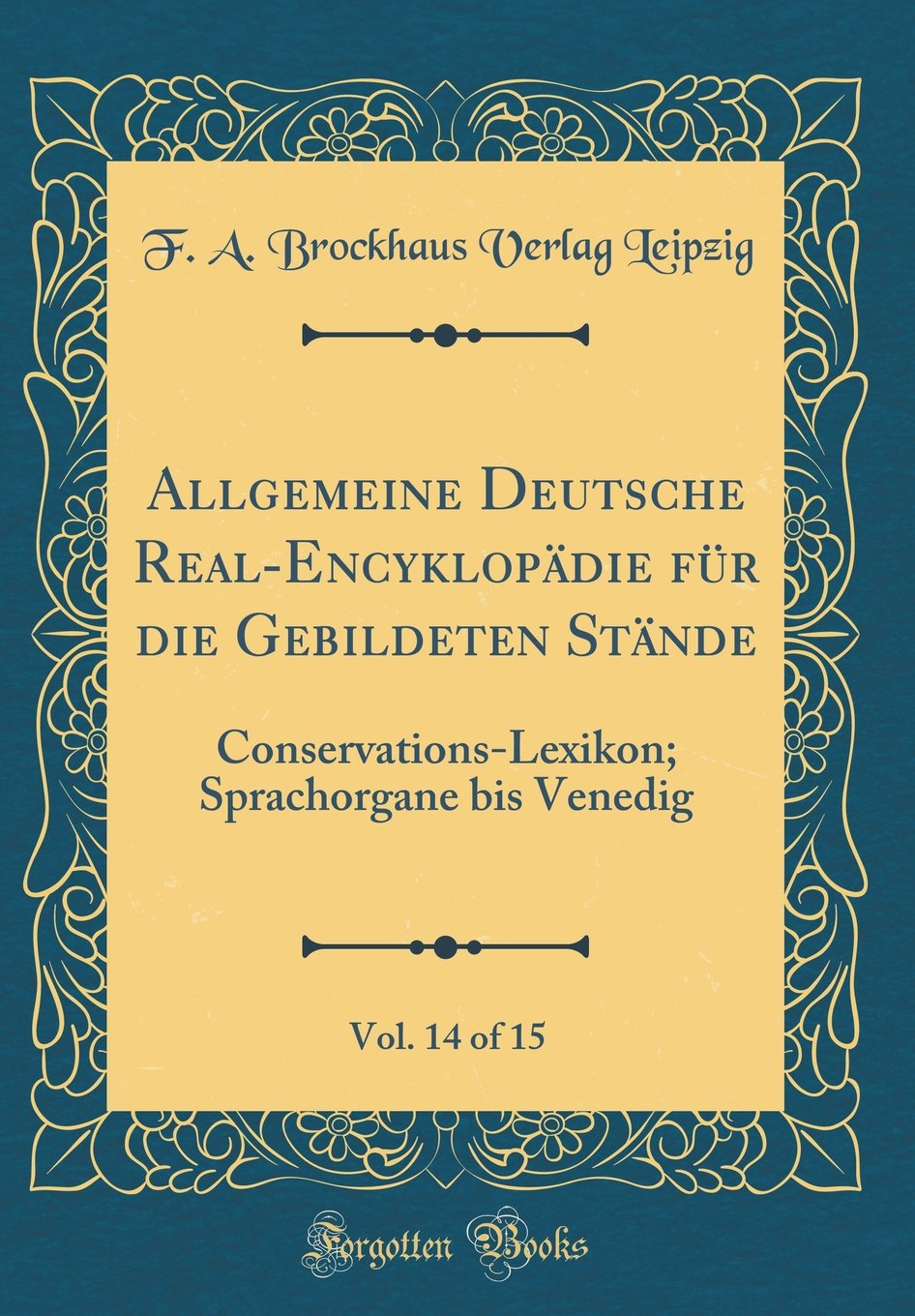 Allgemeine Deutsche Real-Encyklopädie für die Gebildeten Stände, Vol. 14 of 15: Conservations-Lexikon; Sprachorgane bis Venedig (Classic Reprint) Film, Art & Culture