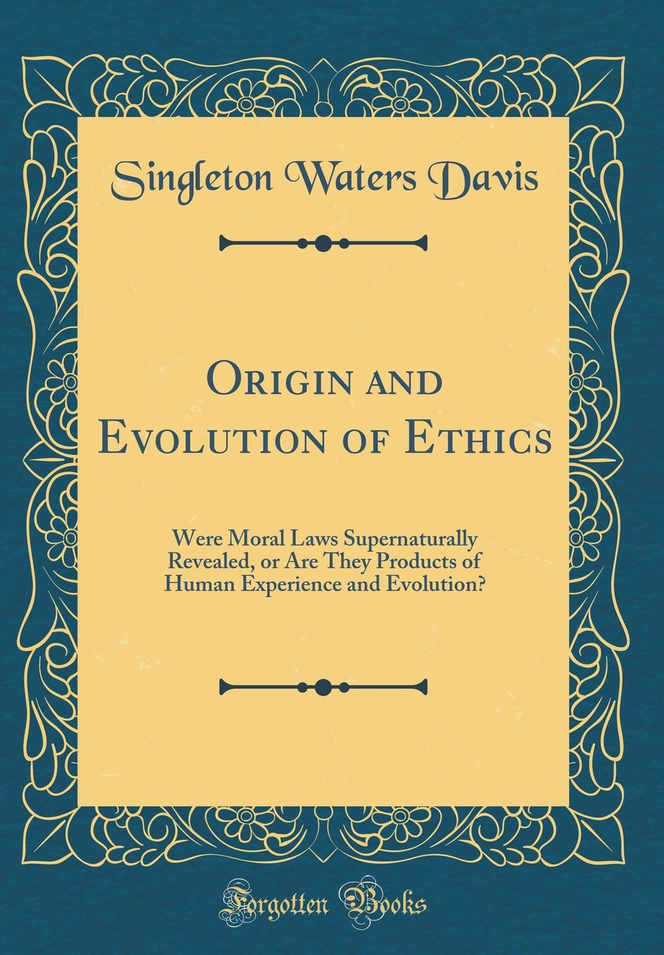 Origin and Evolution of Ethics: Were Moral Laws Supernaturally Revealed, or Are They Products of Human Experience and Evolution? (Classic Reprint) Philosophy