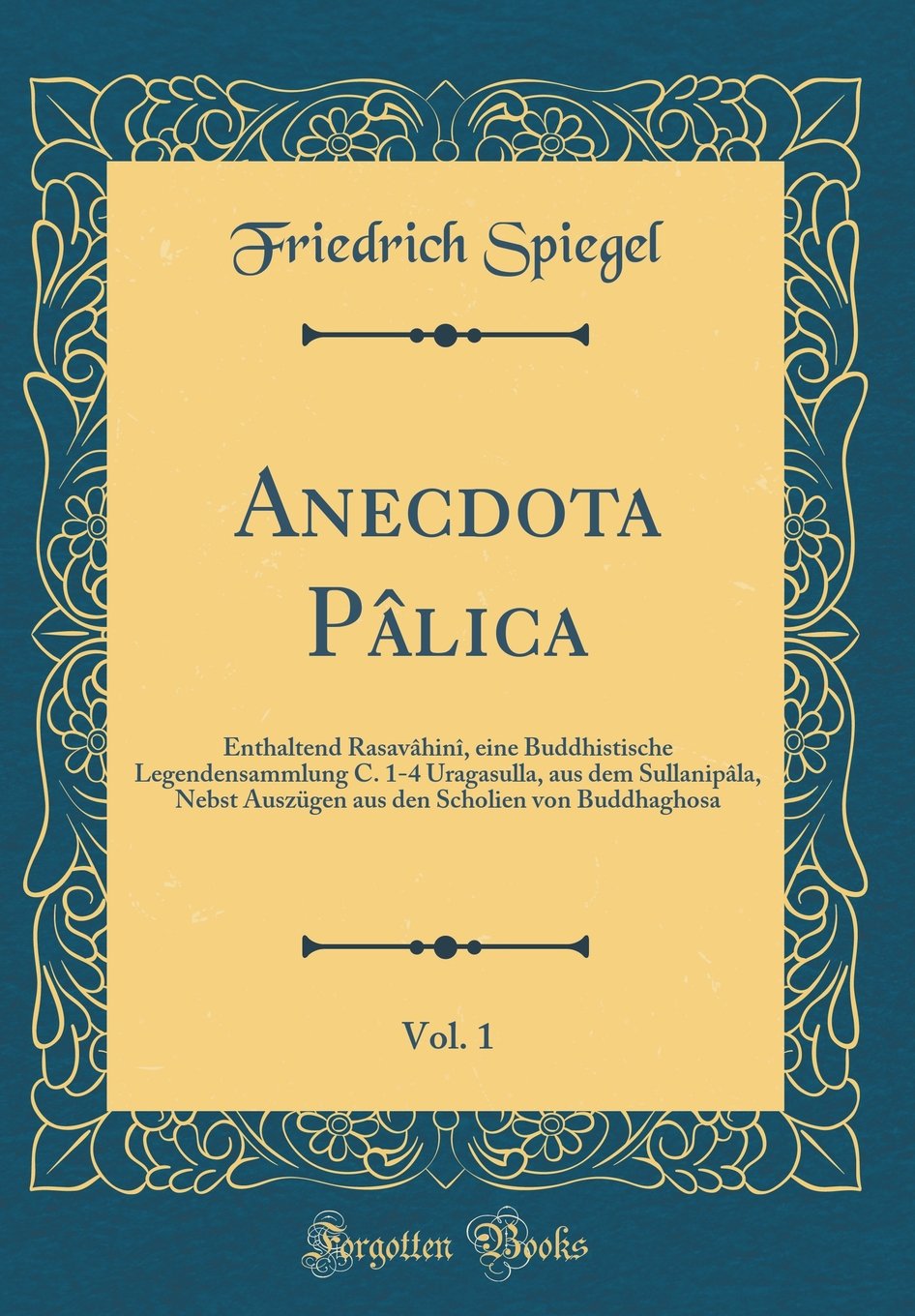 Anecdota Pâlica, Vol. 1: Enthaltend Rasavâhinî, eine Buddhistische Legendensammlung C. 1-4 Uragasulla, aus dem Sullanipâla, Nebst Auszügen aus den Scholien von Buddhaghosa (Classic Reprint) Film, Art & Culture