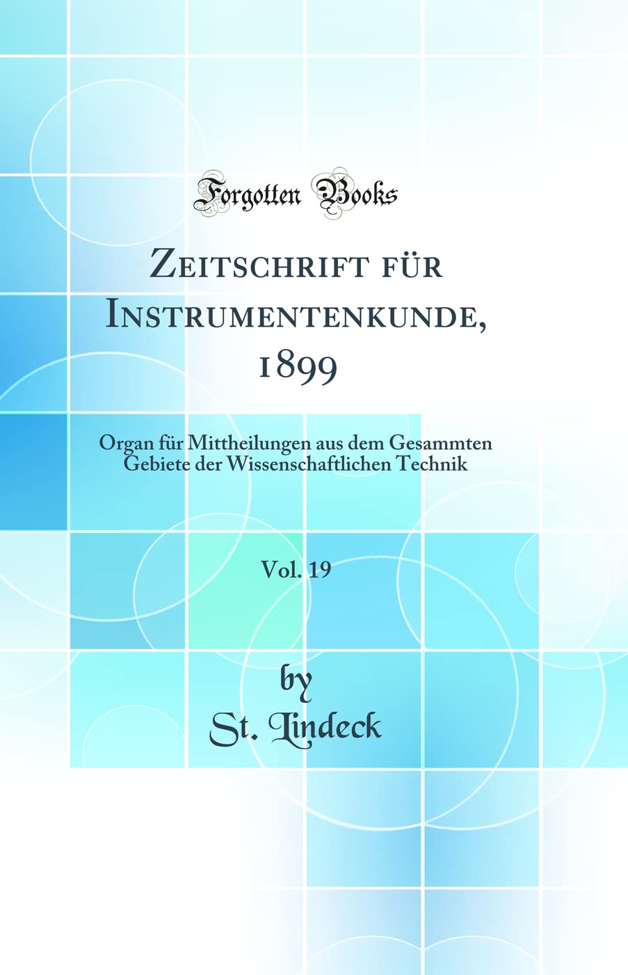 Zeitschrift für Instrumentenkunde, 1899, Vol. 19: Organ für Mittheilungen aus dem Gesammten Gebiete der Wissenschaftlichen Technik (Classic Reprint) Business & Technology