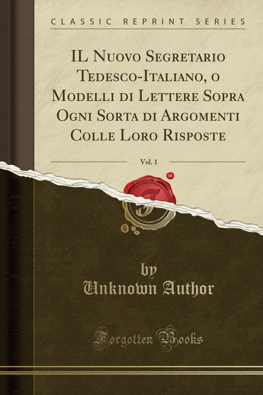 IL Nuovo Segretario Tedesco-Italiano, o Modelli di Lettere Sopra Ogni Sorta di Argomenti Colle Loro Risposte, Vol. 1 (Classic Reprint) Drama