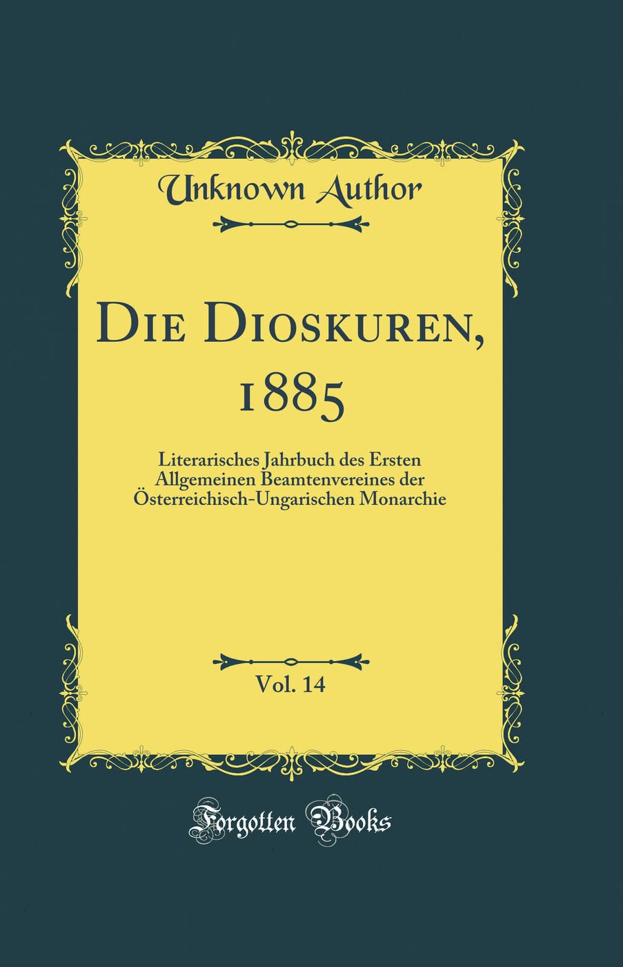 Die Dioskuren, 1885, Vol. 14: Literarisches Jahrbuch des Ersten Allgemeinen Beamtenvereines der Österreichisch-Ungarischen Monarchie (Classic Reprint) Film, Art & Culture