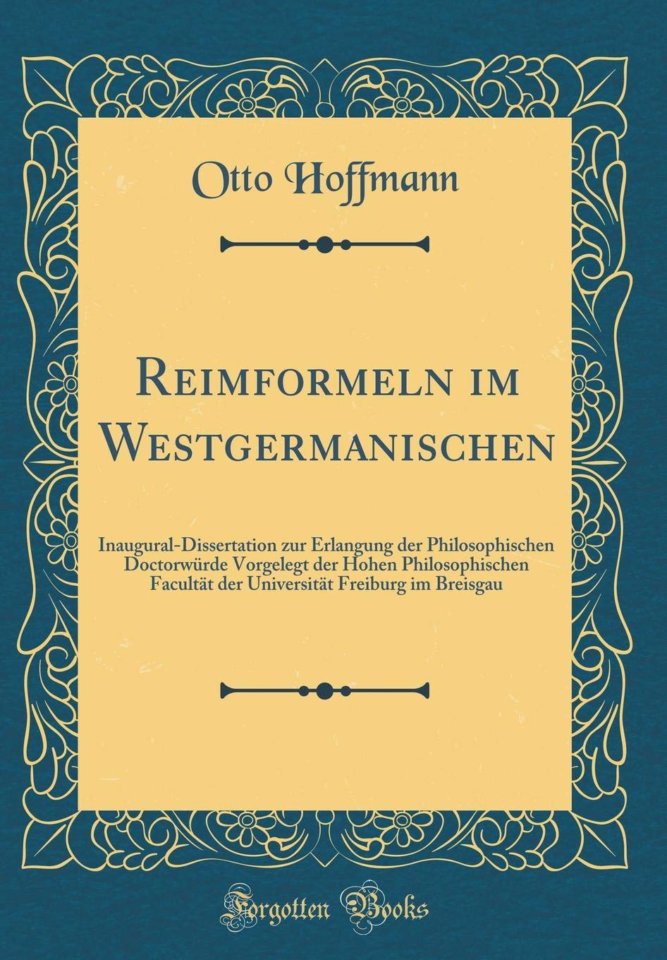 Reimformeln im Westgermanischen: Inaugural-Dissertation zur Erlangung der Philosophischen Doctorwürde Vorgelegt der Hohen Philosophischen Facultät der ... Freiburg im Breisgau (Classic Reprint) Film, Art & Culture