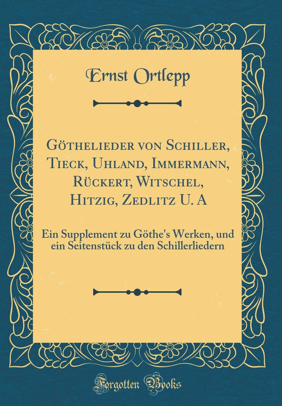 Göthelieder von Schiller, Tieck, Uhland, Immermann, Rückert, Witschel, Hitzig, Zedlitz U. A: Ein Supplement zu Göthe's Werken, und ein Seitenstück zu den Schillerliedern (Classic Reprint) Film, Art & Culture