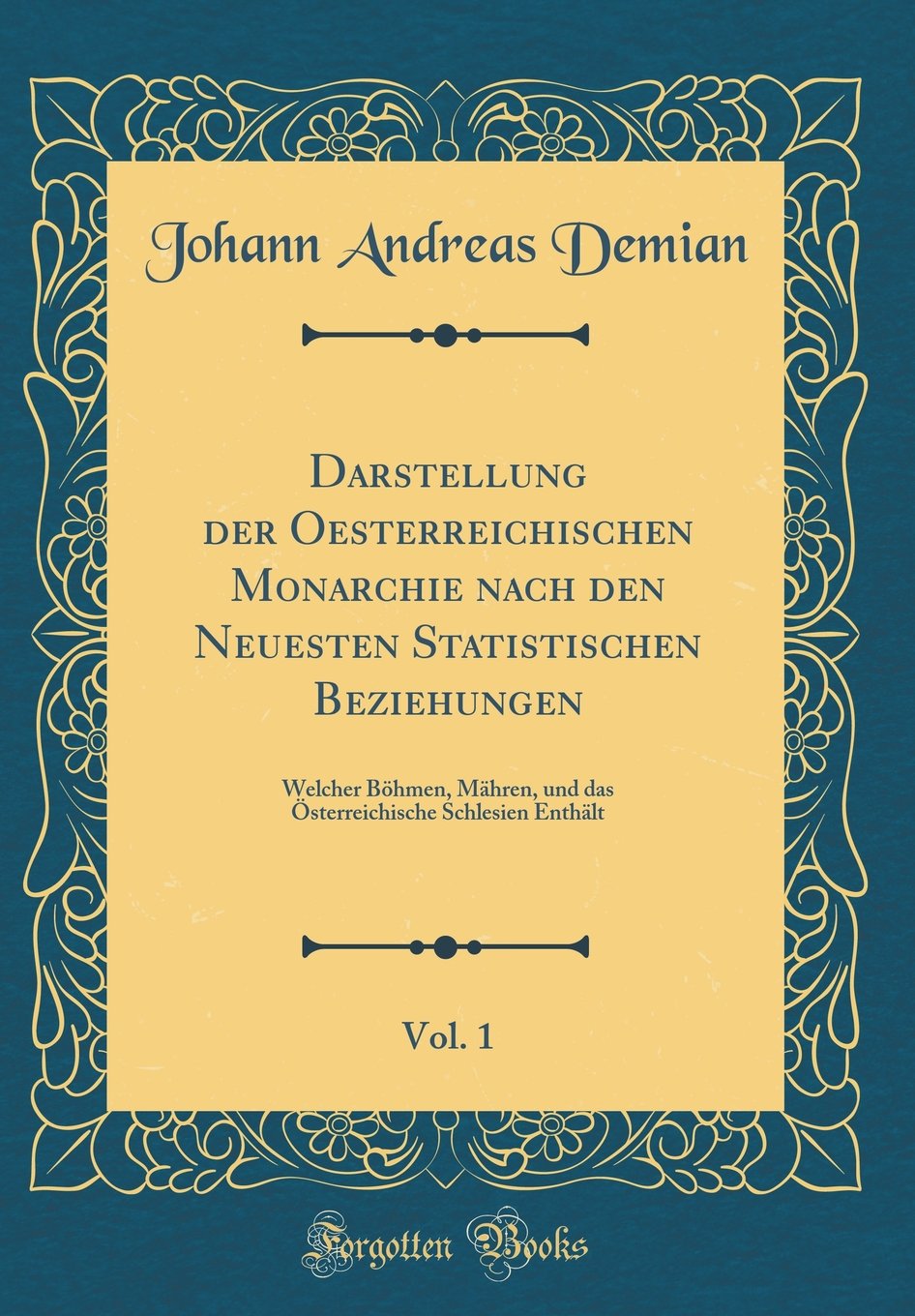 Darstellung der Oesterreichischen Monarchie nach den Neuesten Statistischen Beziehungen, Vol. 1: Welcher Böhmen, Mähren, und das Österreichische Schlesien Enthält (Classic Reprint) Leisure, Home & Garden
