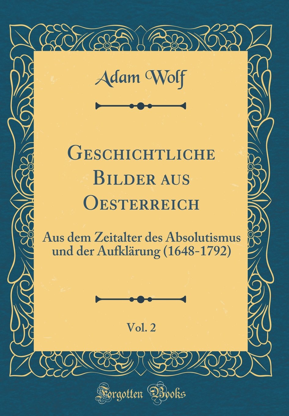 Geschichtliche Bilder aus Oesterreich, Vol. 2: Aus dem Zeitalter des Absolutismus und der Aufklärung (1648-1792) (Classic Reprint) Arts & Music