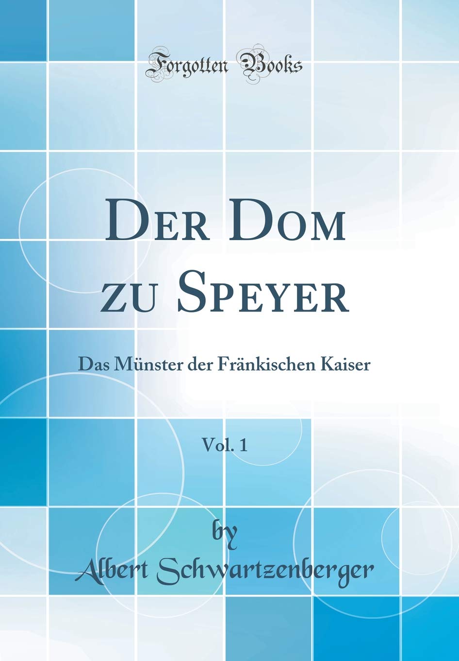 Der Dom zu Speyer, Vol. 1: Das Münster der Fränkischen Kaiser (Classic Reprint) Architecture