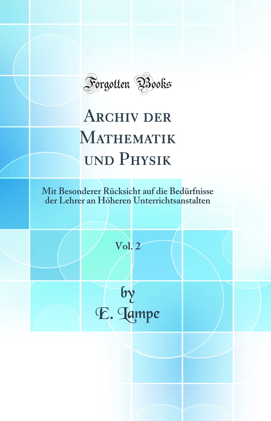 Archiv der Mathematik und Physik, Vol. 2: Mit Besonderer Rücksicht auf die Bedürfnisse der Lehrer an Höheren Unterrichtsanstalten (Classic Reprint) Mathematics