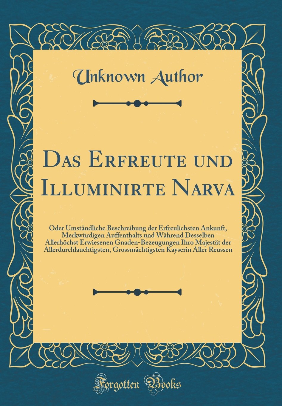 Das Erfreute und Illuminirte Narva: Oder Umständliche Beschreibung der Erfreulichsten Ankunft, Merkwürdigen Auffenthalts und Während Desselben ... Grossmächtigsten Kayse Books