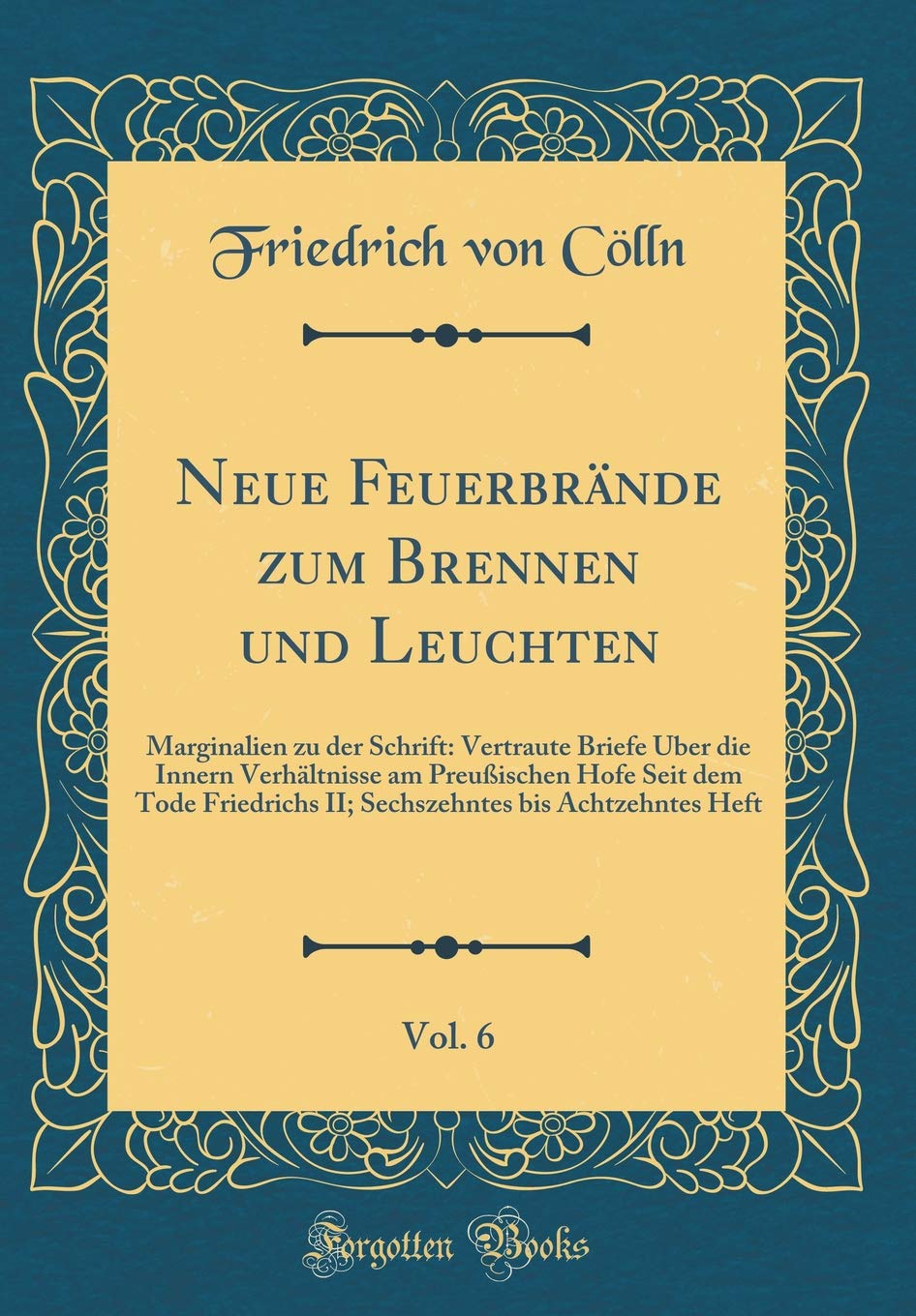 Neue Feuerbrände zum Brennen und Leuchten, Vol. 6: Marginalien zu der Schrift: Vertraute Briefe Über die Innern Verhältnisse am Preußischen Hofe Seit ... bis Achtzehntes Heft (Classic Reprint) Film, Art & Culture