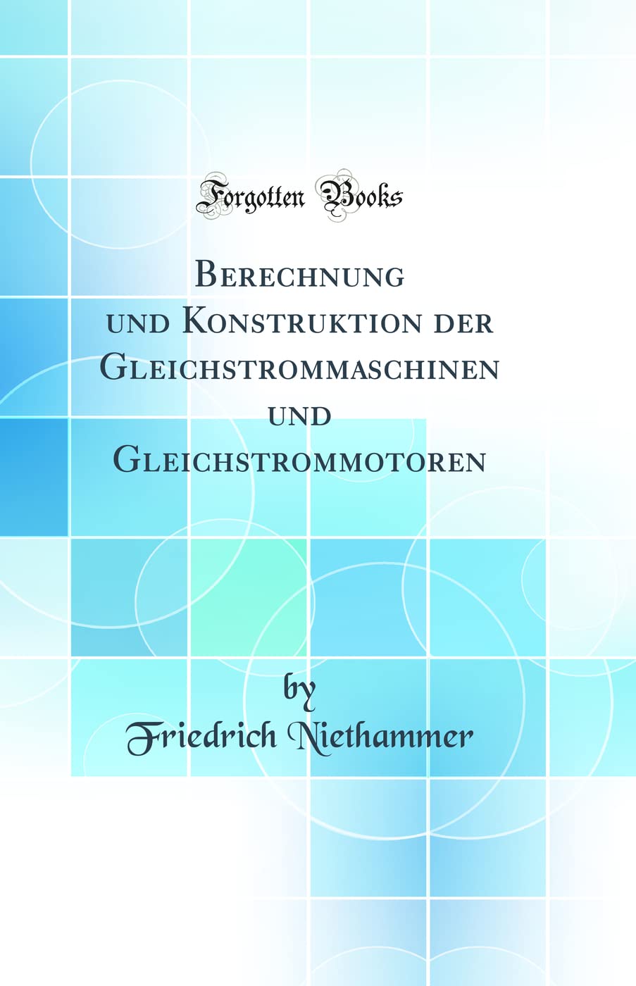 Berechnung und Konstruktion der Gleichstrommaschinen und Gleichstrommotoren (Classic Reprint) Business & Technology