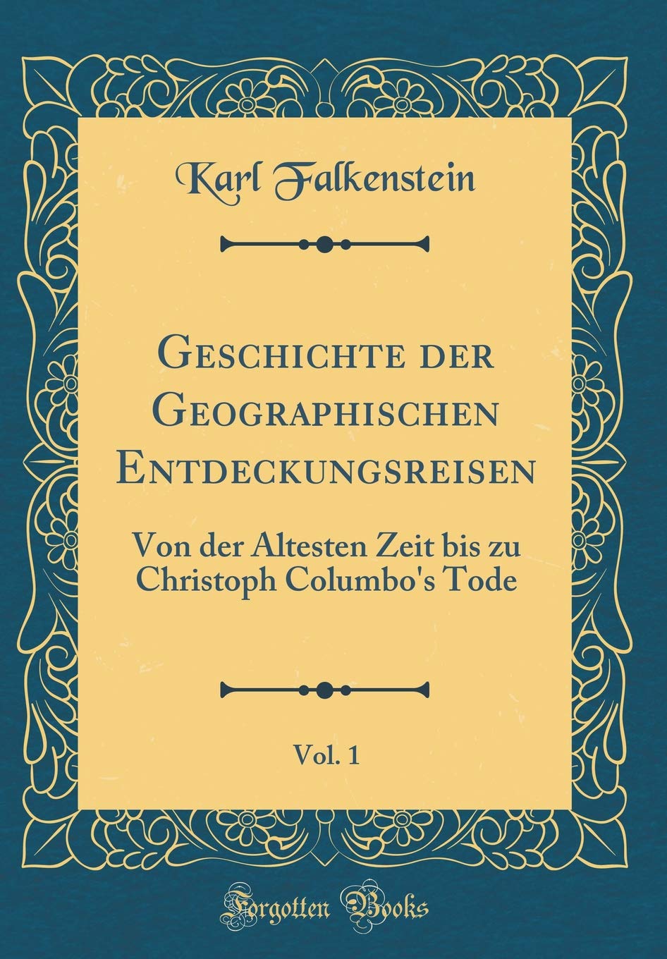 Geschichte der Geographischen Entdeckungsreisen, Vol. 1: Von der Ältesten Zeit bis zu Christoph Columbo's Tode (Classic Reprint) Film, Art & Culture