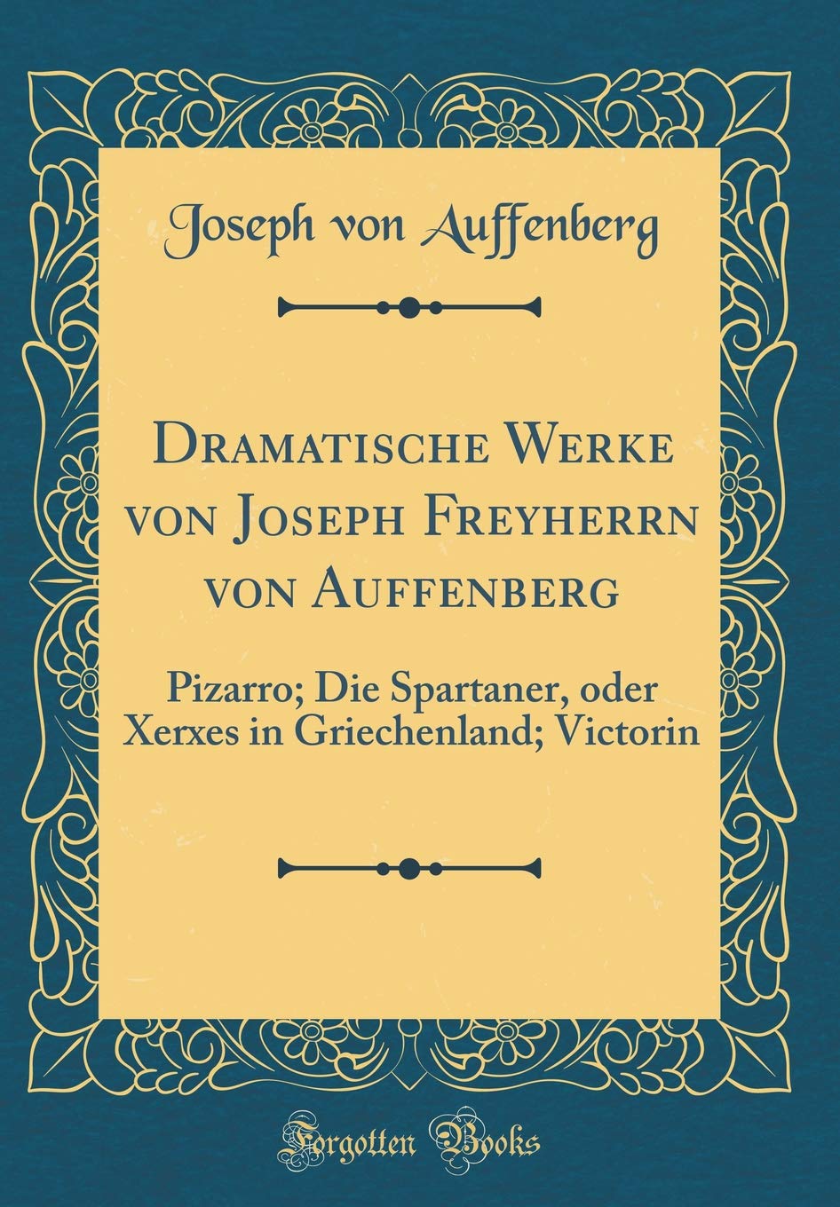 Dramatische Werke von Joseph Freyherrn von Auffenberg: Pizarro; Die Spartaner, oder Xerxes in Griechenland; Victorin (Classic Reprint) Leisure, Home & Garden