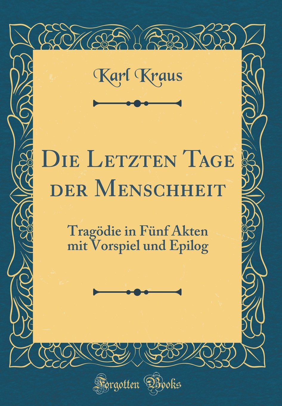 Die Letzten Tage Der Menschheit: Tragödie in Fünf Akten Mit Vorspiel Und Epilog (Classic Reprint) Drama