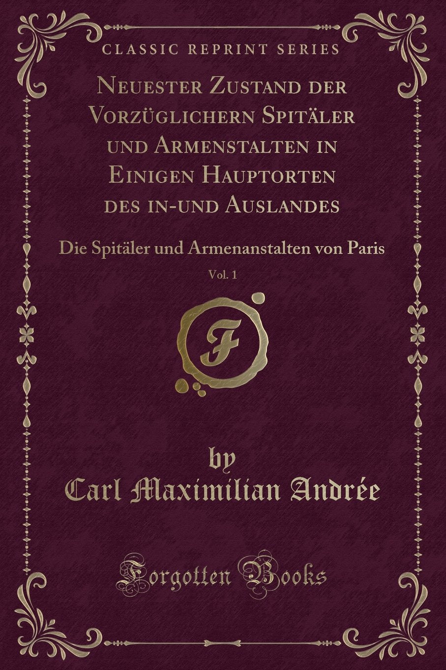 Neuester Zustand der Vorzüglichern Spitäler und Armenstalten in Einigen Hauptorten des in-und Auslandes, Vol. 1: Die Spitäler und Armenanstalten von Paris (Classic Reprint) Contemporary literature Books