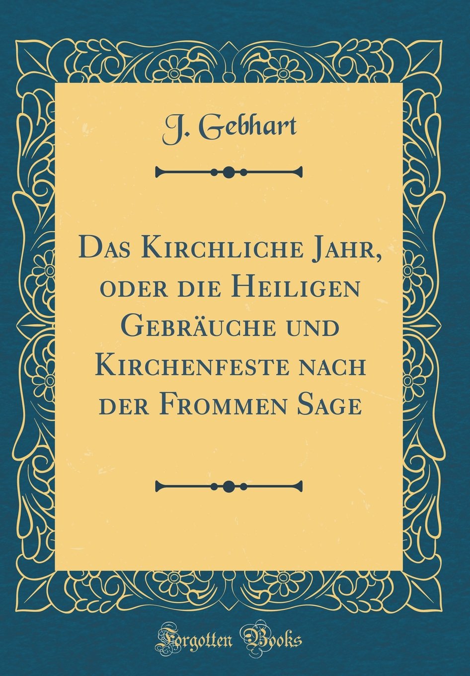 Das Kirchliche Jahr, oder die Heiligen Gebräuche und Kirchenfeste nach der Frommen Sage (Classic Reprint) Leisure, Home & Garden