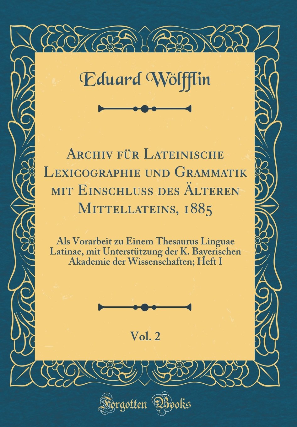 Archiv für Lateinische Lexicographie und Grammatik mit Einschluss des Älteren Mittellateins, 1885, Vol. 2: Als Vorarbeit zu Einem Thesaurus Linguae ... der Wissenschaften; Heft I (Classic Reprint) Film, Art & Culture