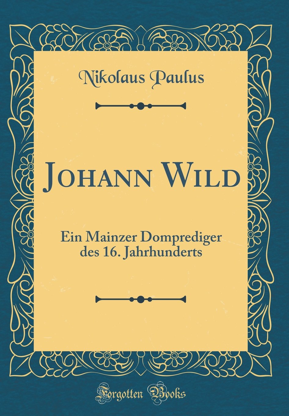 Johann Wild: Ein Mainzer Domprediger des 16. Jahrhunderts (Classic Reprint) Film, Art & Culture