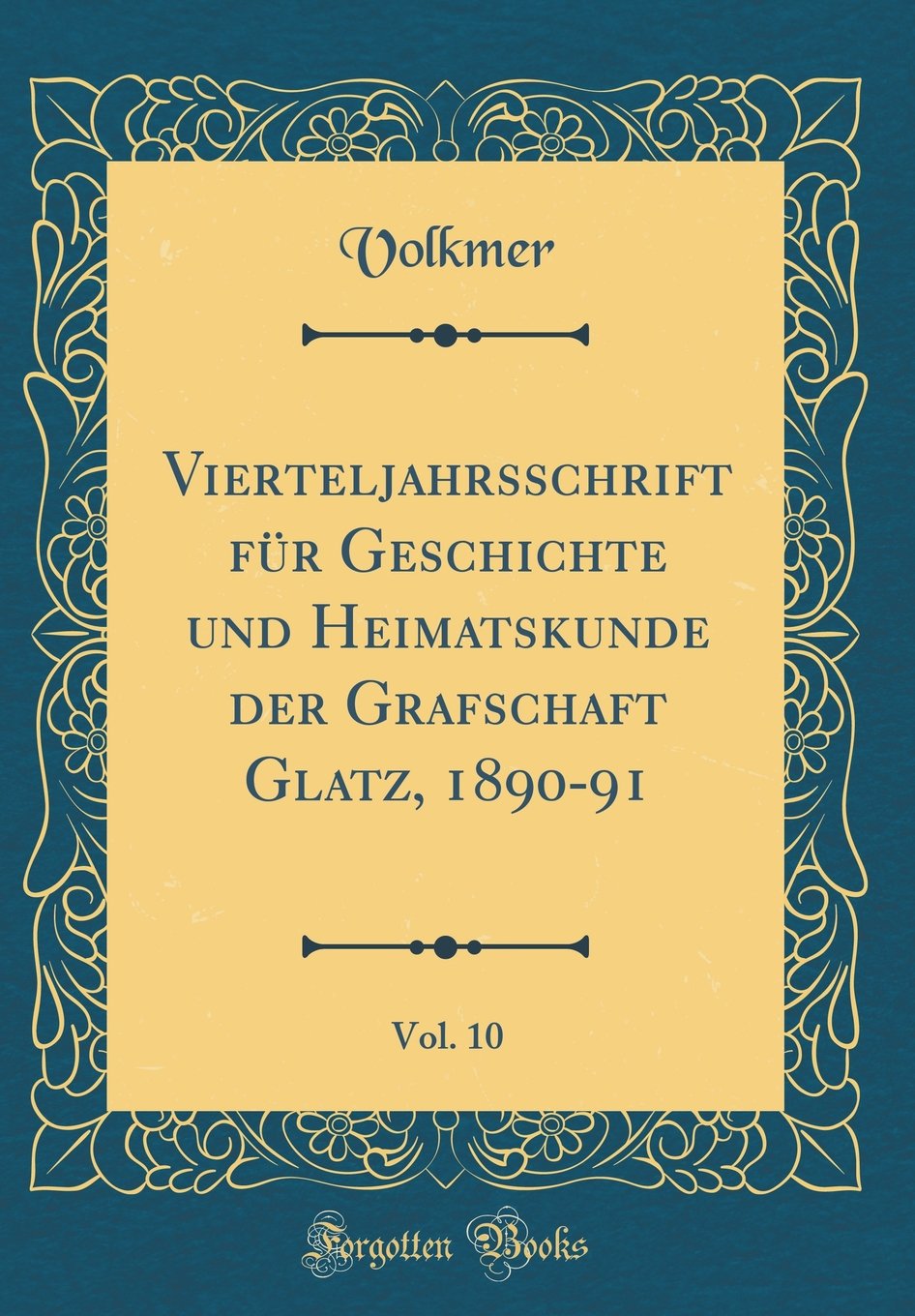 Vierteljahrsschrift für Geschichte und Heimatskunde der Grafschaft Glatz, 1890-91, Vol. 10 (Classic Reprint) Film, Art & Culture