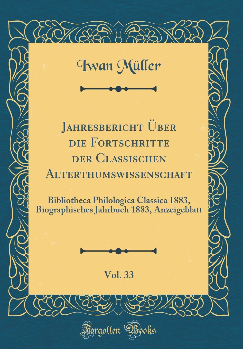 Jahresbericht Über die Fortschritte der Classischen Alterthumswissenschaft, Vol. 33: Bibliotheca Philologica Classica 1883, Biographisches Jahrbuch 1883, Anzeigeblatt (Classic Reprint) Reference Books