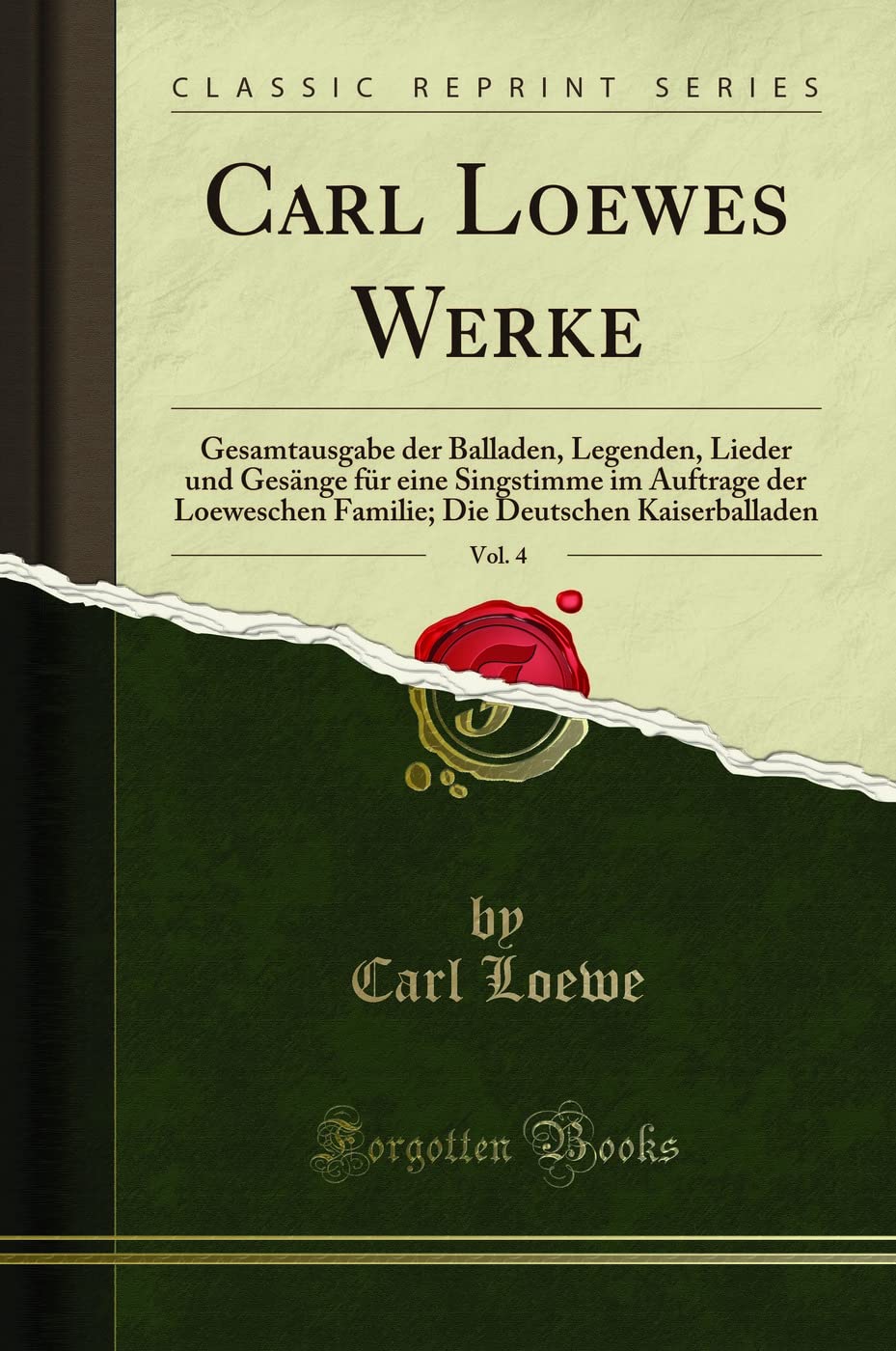 Carl Loewes Werke, Vol. 4: Gesamtausgabe der Balladen, Legenden, Lieder und Gesänge für eine Singstimme im Auftrage der Loeweschen Familie; Die Deutschen Kaiserballaden (Classic Reprint) Memories