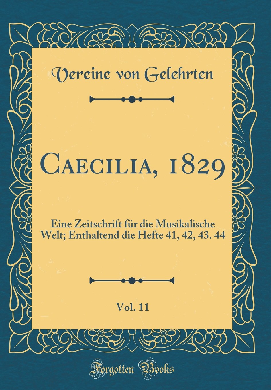 Caecilia, 1829, Vol. 11: Eine Zeitschrift für die Musikalische Welt; Enthaltend die Hefte 41, 42, 43. 44 (Classic Reprint) Arts & Music