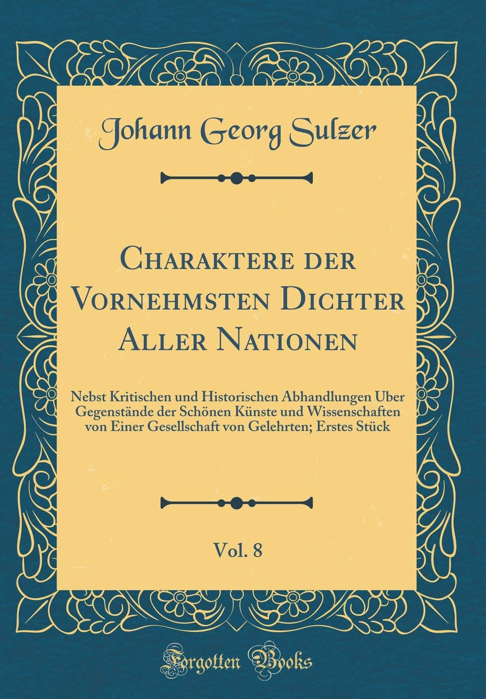 Charaktere der Vornehmsten Dichter Aller Nationen, Vol. 8: Nebst Kritischen und Historischen Abhandlungen Über Gegenstände der Schönen Künste und ... von Gelehrten; Erstes Stück (Classic Reprint) Film, Art & Culture