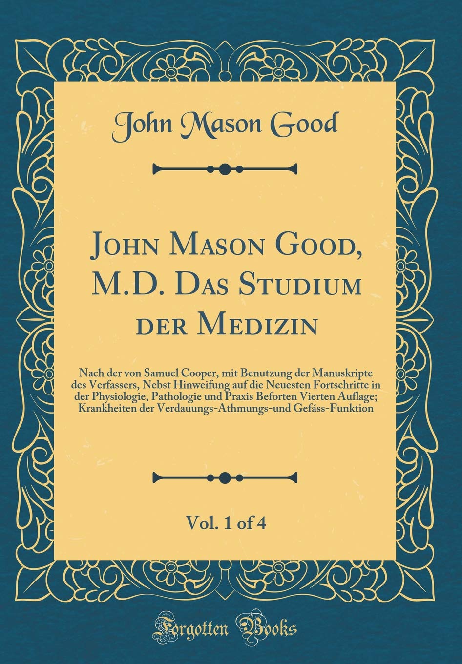 John Mason Good, M.D. Das Studium der Medizin, Vol. 1 of 4: Nach der von Samuel Cooper, mit Benutzung der Manuskripte des Verfassers, Nebst Hinweifung ... und Praxis Beforten Vierten Auflage; Krankh Leisure, Home & Garden