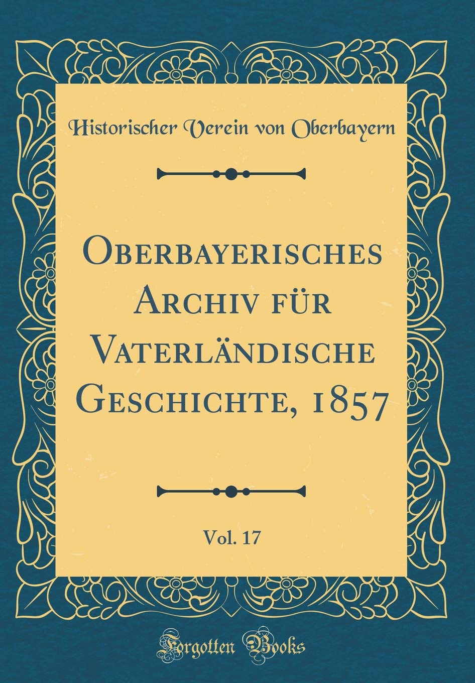 Oberbayerisches Archiv für Vaterländische Geschichte, 1857, Vol. 17 (Classic Reprint) Film, Art & Culture