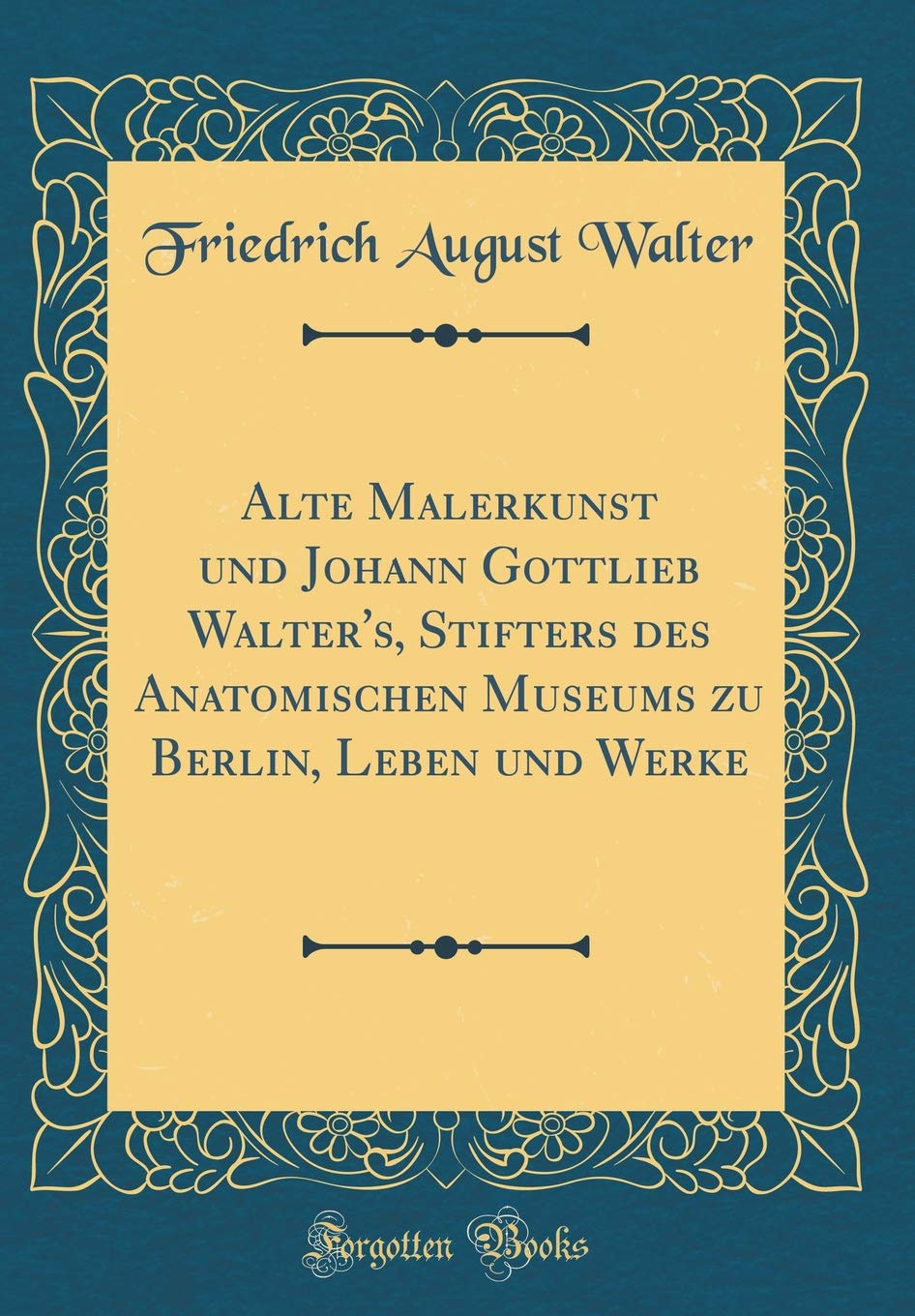Alte Malerkunst und Johann Gottlieb Walter's, Stifters des Anatomischen Museums zu Berlin, Leben und Werke (Classic Reprint) Film, Art & Culture