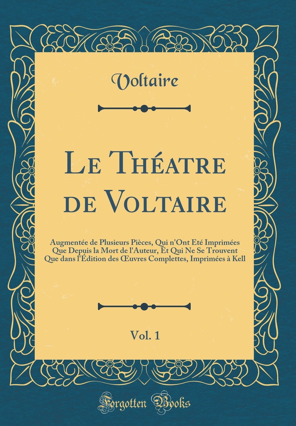 Le Théatre de Voltaire, Vol. 1: Augmentée de Plusieurs Pièces, Qui n'Ont Été Imprimées Que Depuis la Mort de l'Auteur, Et Qui Ne Se Trouvent Que dans ... Imprimées à Kell (Classic Reprint) Drama