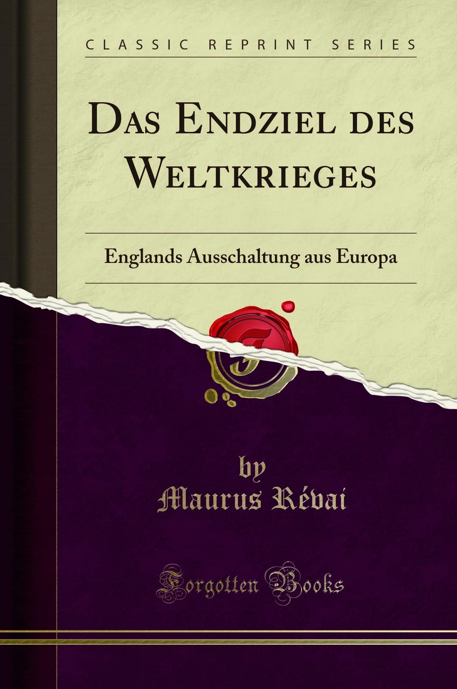 Das Endziel des Weltkrieges: Englands Ausschaltung aus Europa (Classic Reprint) Politics & History