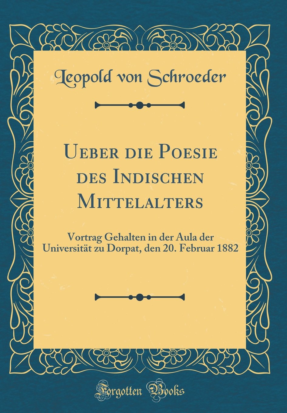 Ueber die Poesie des Indischen Mittelalters: Vortrag Gehalten in der Aula der Universität zu Dorpat, den 20. Februar 1882 (Classic Reprint) Poetry
