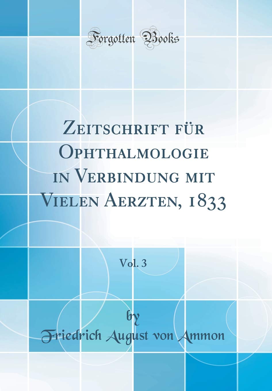 Zeitschrift für Ophthalmologie in Verbindung mit Vielen Aerzten, 1833, Vol. 3 (Classic Reprint) Medicine