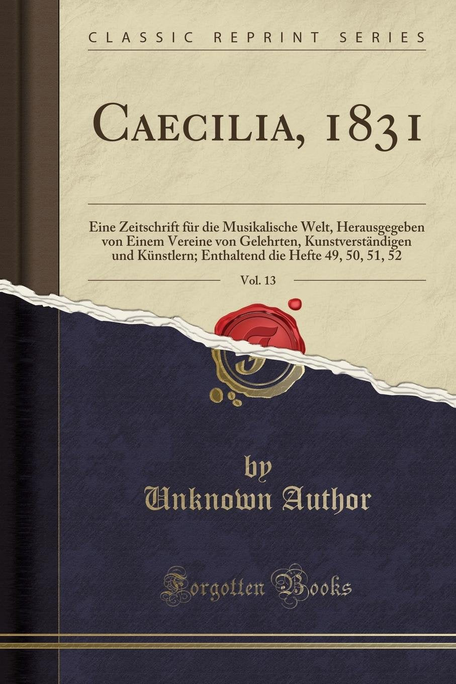 Caecilia, 1831, Vol. 13: Eine Zeitschrift für die Musikalische Welt, Herausgegeben von Einem Vereine von Gelehrten, Kunstverständigen und Künstlern; ... die Hefte 49, 50, 51, 52 (Classic Reprint) Social Sciences