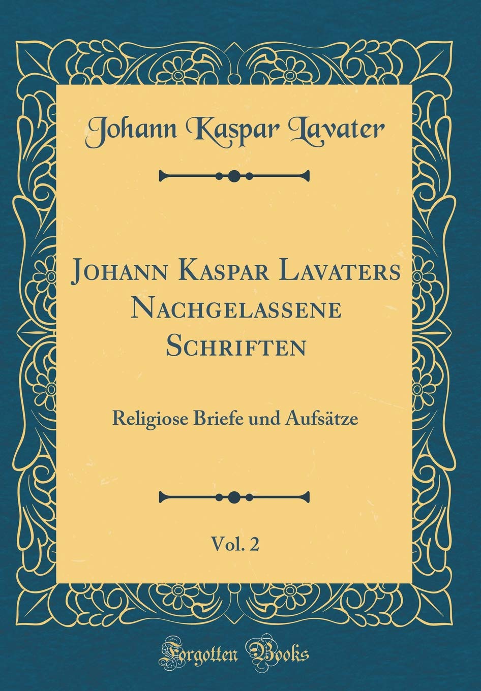 Johann Kaspar Lavaters Nachgelassene Schriften, Vol. 2: Religiose Briefe und Aufsätze (Classic Reprint) Leisure, Home & Garden
