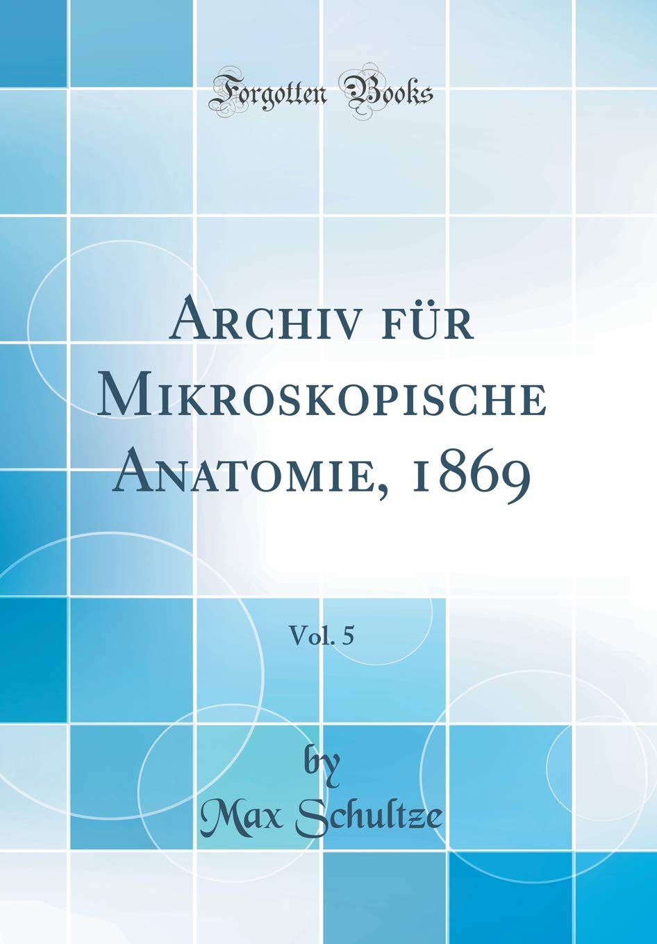 Archiv für Mikroskopische Anatomie, 1869, Vol. 5 (Classic Reprint) Business & Technology