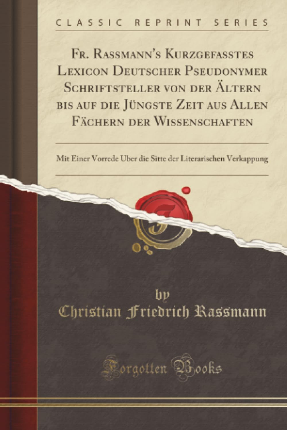 Fr. Rassmann's Kurzgefaßtes Lexicon Deutscher Pseudonymer Schriftsteller von der Ältern bis auf die Jüngste Zeit aus Allen Fächern der Wissenschaften ... Literarischen Verkappung (Classic Reprint) Books