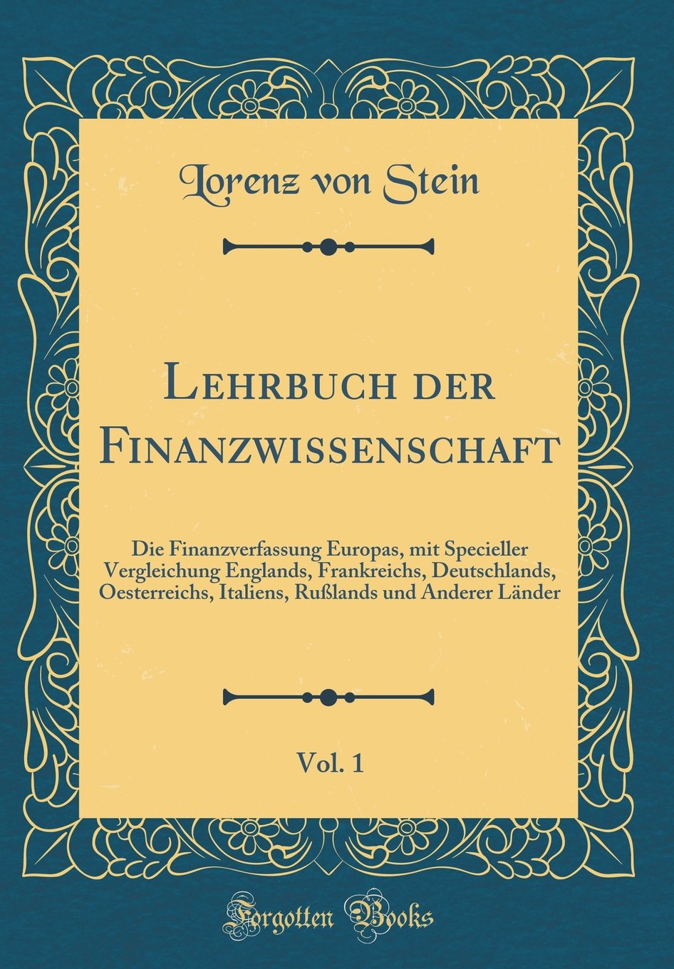 Lehrbuch der Finanzwissenschaft, Vol. 1: Die Finanzverfassung Europas, mit Specieller Vergleichung Englands, Frankreichs, Deutschlands, Oesterreichs, ... Rußlands und Anderer Länder (Classic Reprint) Leisure, Home & Garden