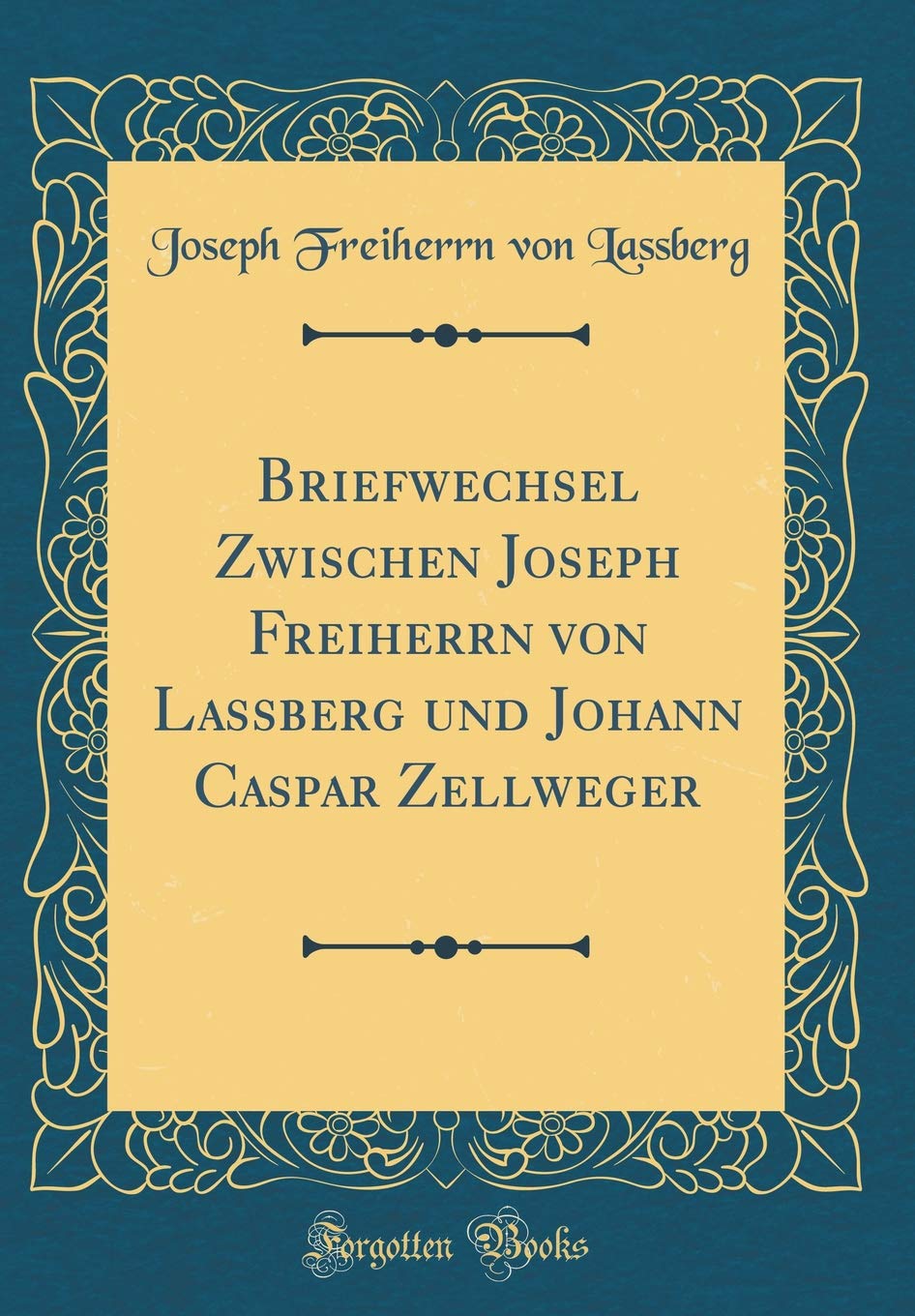 Briefwechsel Zwischen Joseph Freiherrn von Lassberg und Johann Caspar Zellweger (Classic Reprint) Essays & Short Stories