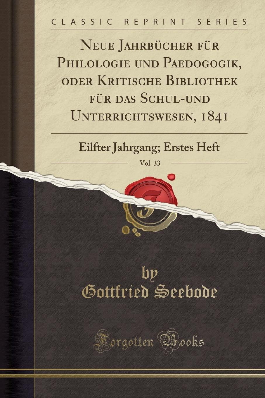 Neue Jahrbücher für Philologie und Paedogogik, oder Kritische Bibliothek für das Schul-und Unterrichtswesen, 1841, Vol. 33: Eilfter Jahrgang; Erstes Heft (Classic Reprint) Philosophy