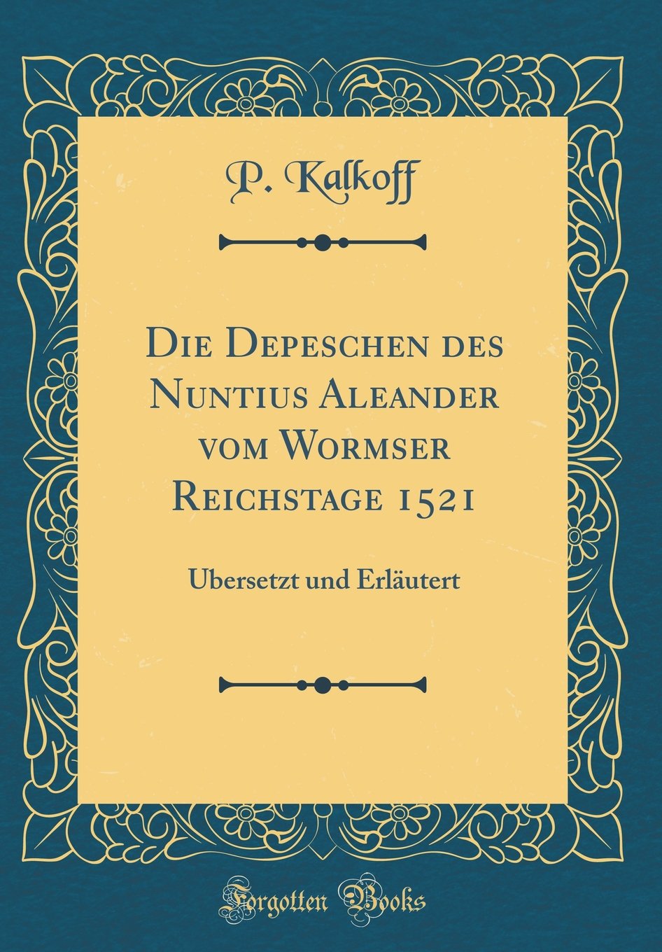 Die Depeschen des Nuntius Aleander vom Wormser Reichstage 1521: Übersetzt und Erläutert (Classic Reprint) Film, Art & Culture
