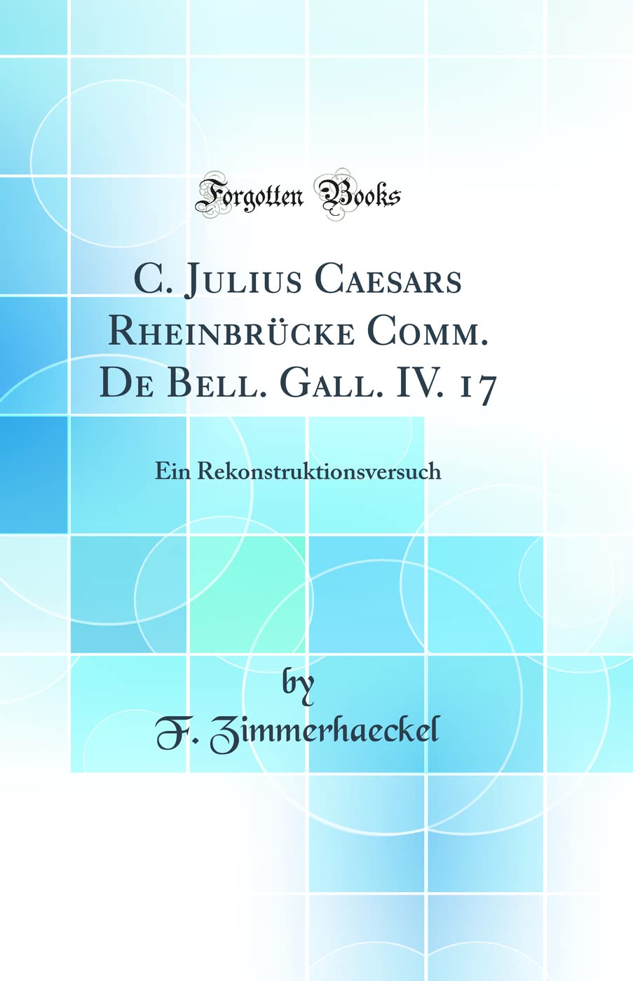 C. Julius Caesars Rheinbrücke Comm. De Bell. Gall. IV. 17: Ein Rekonstruktionsversuch (Classic Reprint) Drama