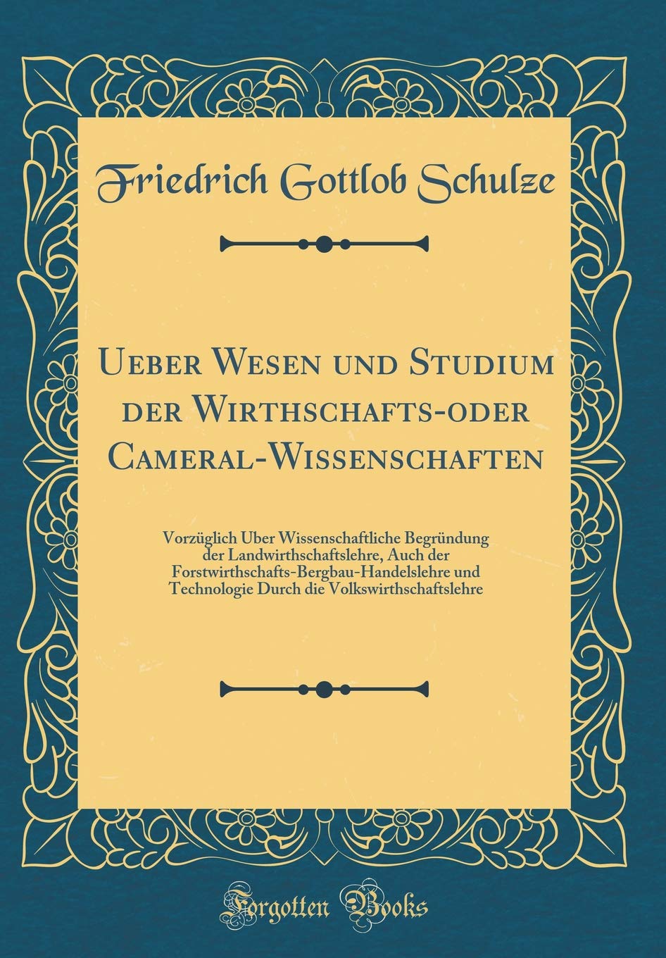 Ueber Wesen und Studium der Wirthschafts-oder Cameral-Wissenschaften: Vorzüglich Über Wissenschaftliche Begründung der Landwirthschaftslehre, Auch der ... Technologie Durch die Volkswirthschaftslehre Learning & Reference