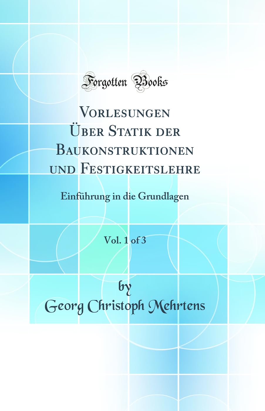 Vorlesungen Über Statik der Baukonstruktionen und Festigkeitslehre, Vol. 1 of 3: Einführung in die Grundlagen (Classic Reprint) Mathematics