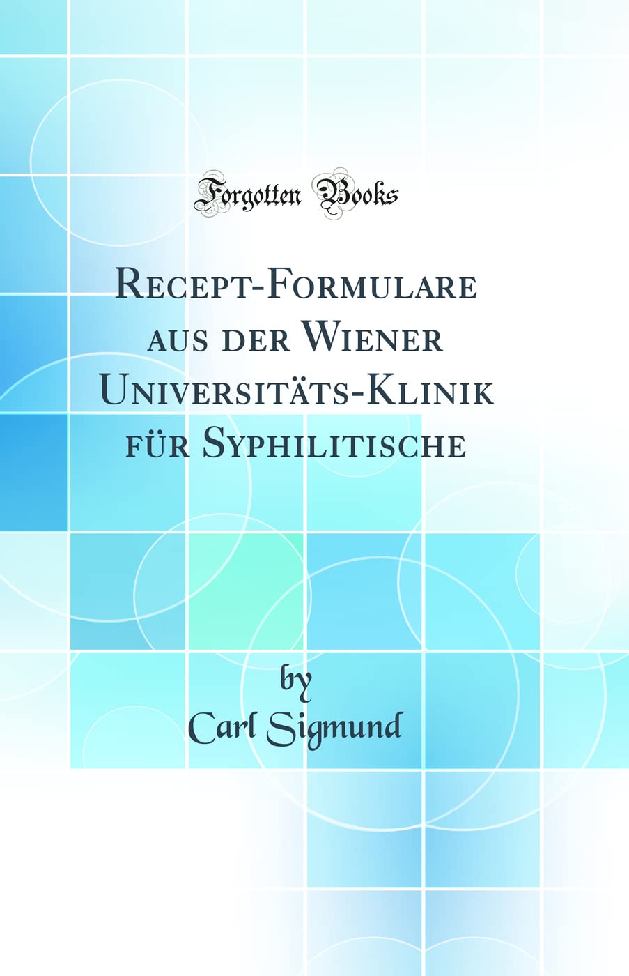 Recept-Formulare aus der Wiener Universitäts-Klinik für Syphilitische (Classic Reprint) Medicine