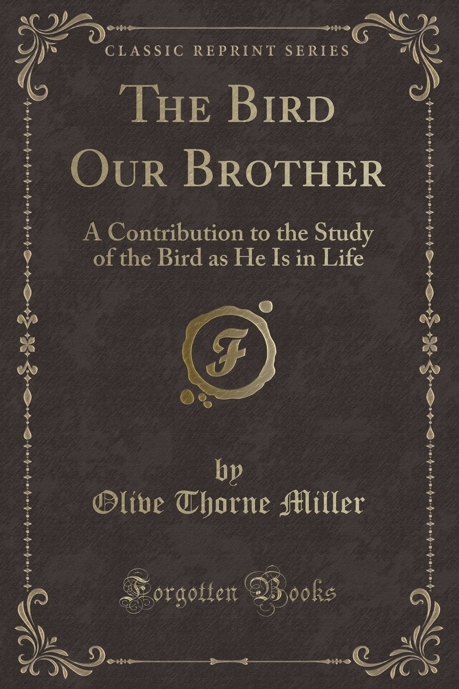 The Bird Our Brother: A Contribution to the Study of the Bird as He Is in Life (Classic Reprint) Novels & Short Stories
