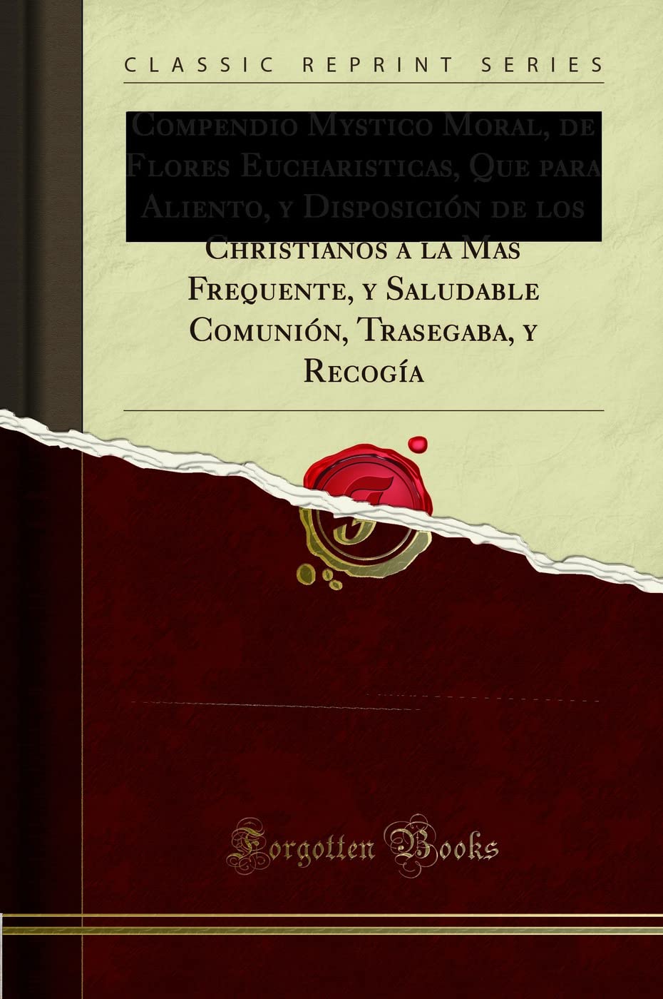 Compendio Mystico Moral, de Flores Eucharisticas, Que para Aliento, y Disposición de los Christianos a la Mas Frequente, y Saludable Comunión, Trasegaba, y Recogía (Classic Reprint) Social Sciences